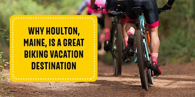 Why Houlton, Maine, Is a Great Biking Vacation Destination