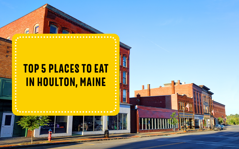 Top 5 Places to Eat in Houlton, Maine