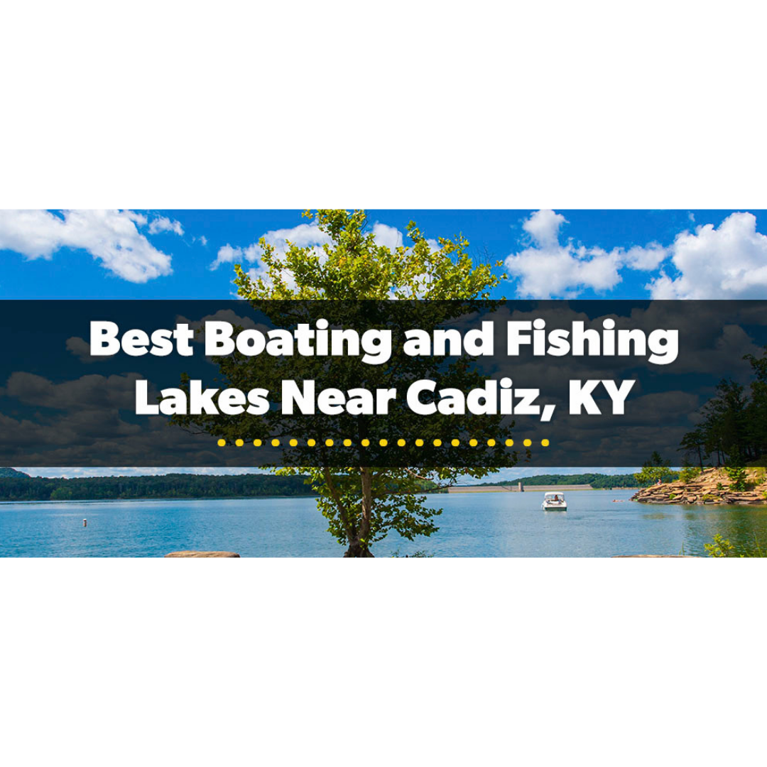 Best Boating and Fishing Lakes Near Cadiz, KY
