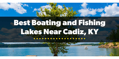 Best Boating and Fishing Lakes Near Cadiz, KY
