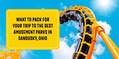 What to Pack for the Best Amusement Parks in Sandusky,Ohio