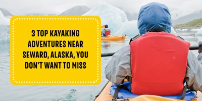 3 Top Kayaking Adventures Near Seward, AK