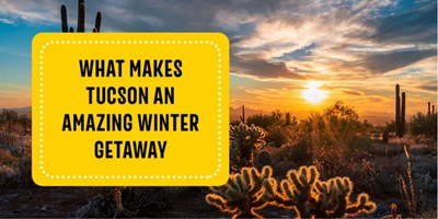 What Makes Tucson an Amazing Winter Getaway