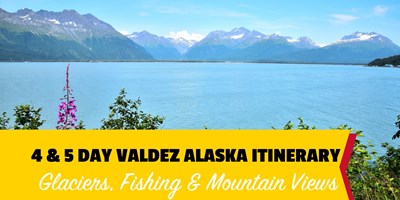 Your Perfect 4 &amp; 5 Day Valdez Alaska Itinerary