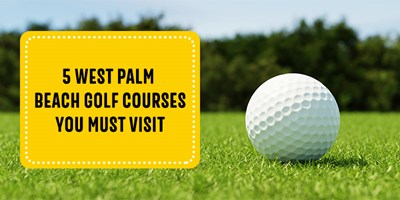 5 West Palm Beach Golf Courses You Must Visit